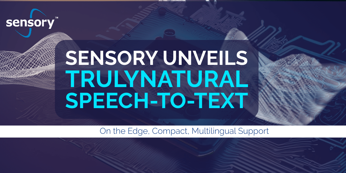 Sensory Unveils TrulyNatural Speech-To-Text on the Edge